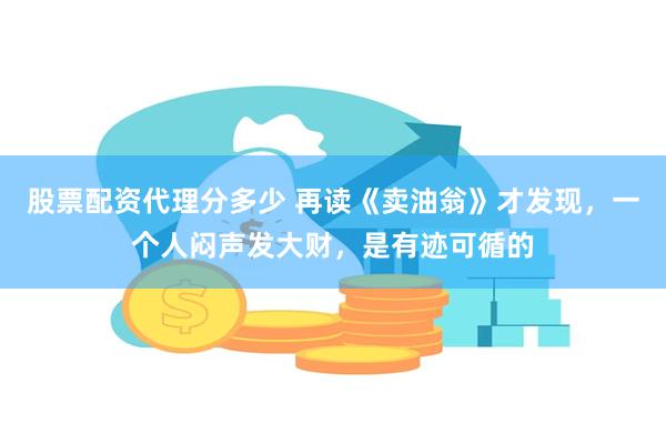 股票配资代理分多少 再读《卖油翁》才发现，一个人闷声发大财，是有迹可循的