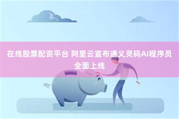 在线股票配资平台 阿里云宣布通义灵码AI程序员全面上线