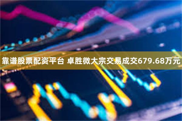 靠谱股票配资平台 卓胜微大宗交易成交679.68万元