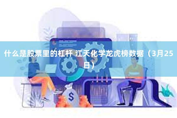 什么是股票里的杠杆 江天化学龙虎榜数据（3月25日）