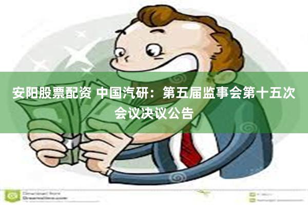 安阳股票配资 中国汽研：第五届监事会第十五次会议决议公告