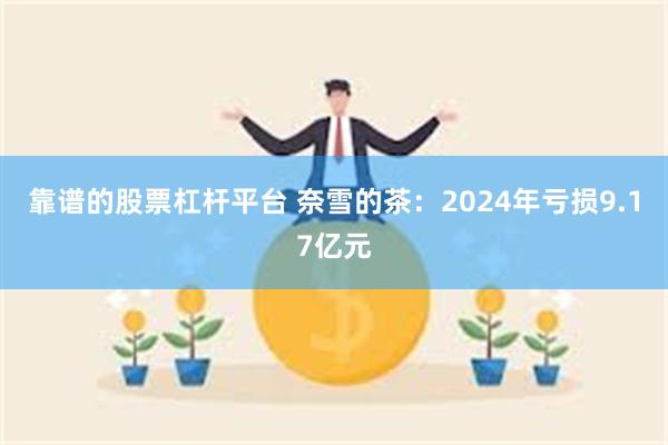 靠谱的股票杠杆平台 奈雪的茶：2024年亏损9.17亿元