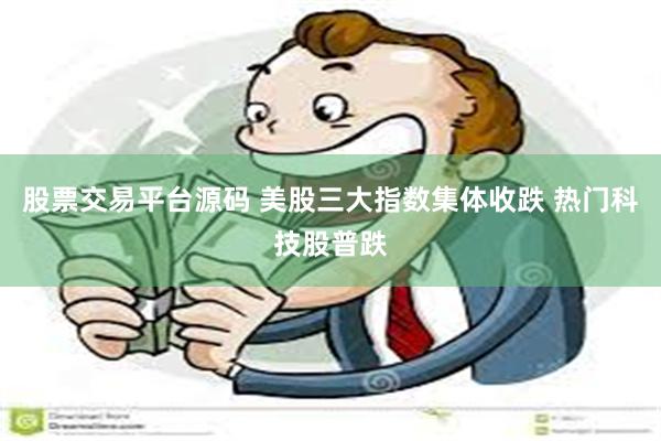 股票交易平台源码 美股三大指数集体收跌 热门科技股普跌