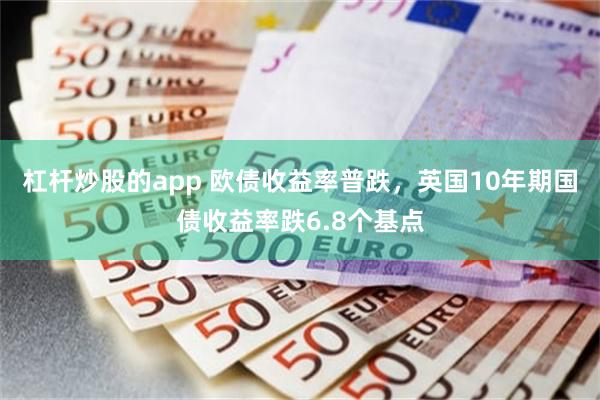 杠杆炒股的app 欧债收益率普跌，英国10年期国债收益率跌6.8个基点
