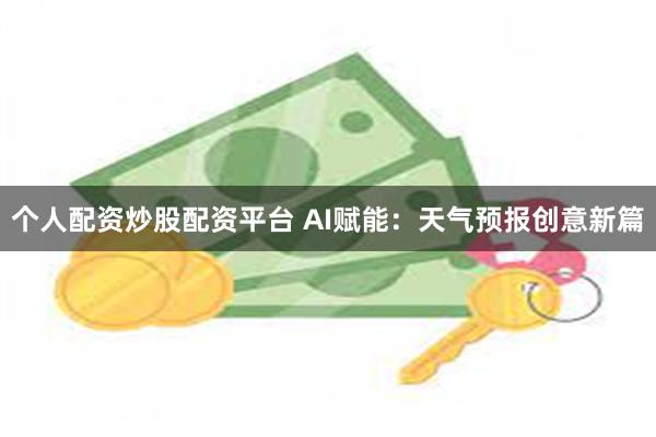 个人配资炒股配资平台 AI赋能：天气预报创意新篇