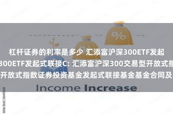 杠杆证券的利率是多少 汇添富沪深300ETF发起式联接A,汇添富沪深300ETF发起式联接C: 汇添富沪深300交易型开放式指数证券投资基金发起式联接基金基金合同及招募说明书提示性公告