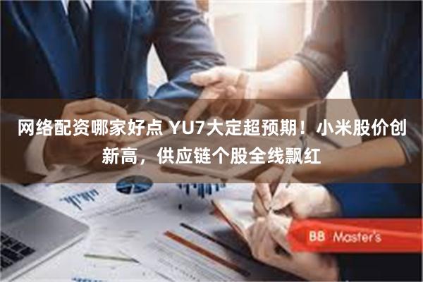 网络配资哪家好点 YU7大定超预期！小米股价创新高，供应链个股全线飘红