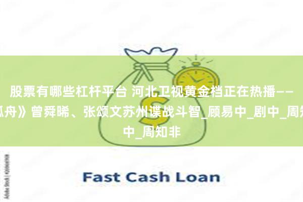 股票有哪些杠杆平台 河北卫视黄金档正在热播——《孤舟》曾舜晞、张颂文苏州谍战斗智_顾易中_剧中_周知非