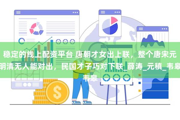 稳定的线上配资平台 唐朝才女出上联，整个唐宋元明清无人能对出，民国才子巧对下联_薛涛_元稹_韦皋