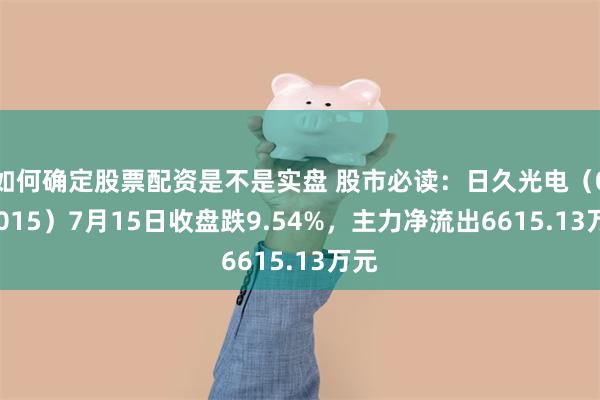 如何确定股票配资是不是实盘 股市必读：日久光电（003015）7月15日收盘跌9.54%，主力净流出6615.13万元