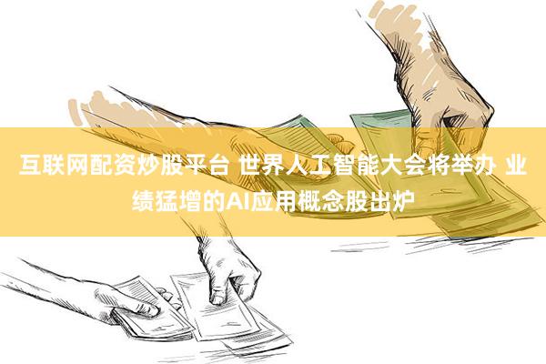 互联网配资炒股平台 世界人工智能大会将举办 业绩猛增的AI应用概念股出炉