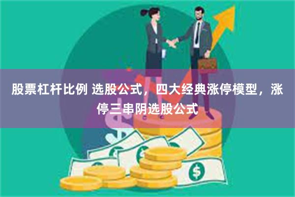 股票杠杆比例 选股公式，四大经典涨停模型，涨停三串阴选股公式
