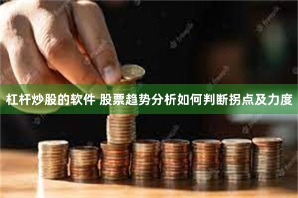 杠杆炒股的软件 股票趋势分析如何判断拐点及力度