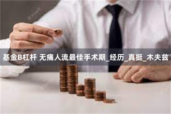 基金B杠杆 无痛人流最佳手术期_经历_真挺_木夫兹