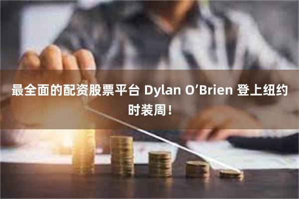 最全面的配资股票平台 Dylan O’Brien 登上纽约时装周！