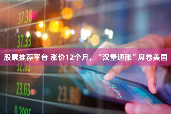 股票推荐平台 涨价12个月，“汉堡通胀”席卷美国